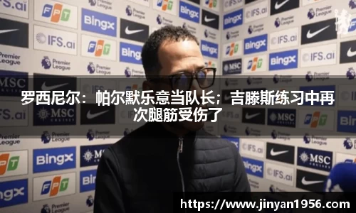 罗西尼尔：帕尔默乐意当队长；吉滕斯练习中再次腿筋受伤了